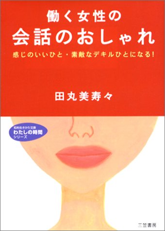 働く女性の会話のおしゃれ (知的生きかた文庫 た 35-1 わたしの時間シリーズ) [Feb 01， 2002] 田丸 美寿々