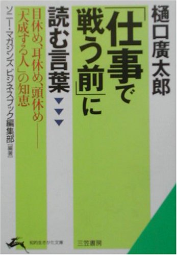 樋口廣太郎「仕事で戦う前」に読む言葉 (知的生きかた文庫 そ 5-1) [Mar 01， 2002] ソニー マガジンズビジネスブック編集部