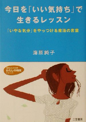今日を「いい気持ち」で生きるレッスン (知的生きかた文庫 う 2-2 わたしの時間シリーズ) [Jun 01， 2002] 海原 純子