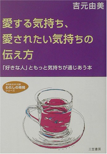 愛する気持ち、愛されたい気持ちの伝え方 (知的生きかた文庫 よ 10-1 わたしの時間シリーズ) [Jun 01， 2002] 吉元 由美
