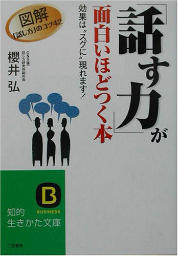 「話す力」が面白いほどつく本: 図解「話し方」のコツ42 効果は“スグに”現われます! (知的生きかた文庫 さ 30-1) [Oct 01， 2003] 櫻井 弘