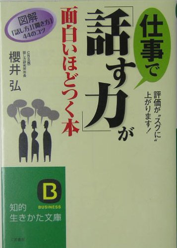 仕事で「話す力」が面白いほどつく本 (知的生きかた文庫 さ 30-2) [Dec 01， 2004] 弘， 櫻井