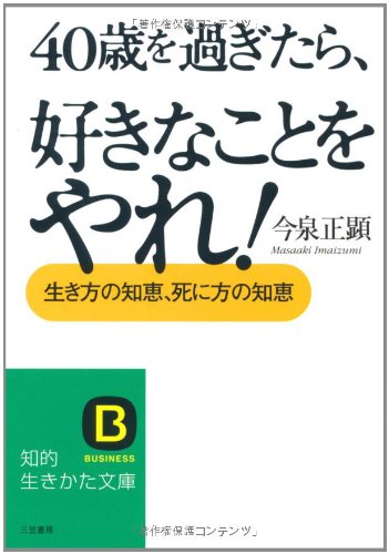 40歳を過ぎたら、好きなことをやれ! (知的生きかた文庫 い 1-5) [Aug 01， 2005] 今泉 正顕