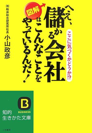 へえ、儲かる会社はこんなことをやっているんだ! (知的生きかた文庫 こ 27-1) [Oct 01， 2006] 小山 政彦