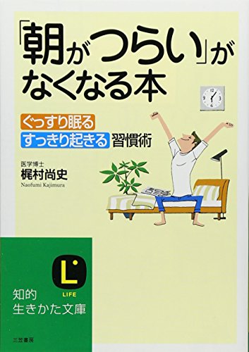 「朝がつらい」がなくなる本―ぐっすり眠る、すっきり起きる習慣術。 (知的生きかた文庫) [May 21， 2007] 尚史， 梶村
