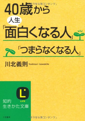 40歳から人生「面白くなる人」「つまらなくなる人」 (知的生きかた文庫 か 27-4) [May 20， 2008] 川北 義則