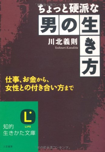 ちょっと硬派な男の生き方 (知的生きかた文庫 か 27-5) [Sep 19， 2008] 川北 義則