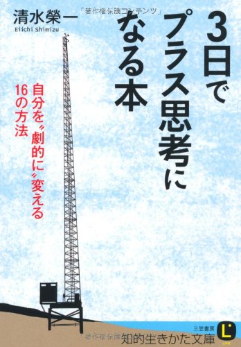 3日でプラス思考になる本 (知的生きかた文庫 し 39-1) [Oct 20， 2008] 清水 榮一