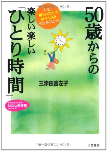 50歳からの楽しい楽しい「ひとり時間」 (知的生きかた文庫 み 22-2 わたしの時間シリーズ) [May 20， 2009] 三津田 富左子