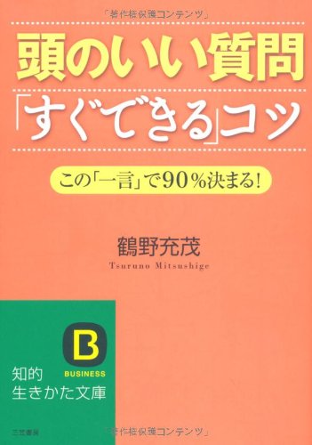 頭のいい質問「すぐできる」コツ (知的生きかた文庫 つ 8-2) [Oct 20， 2009] 鶴野 充茂