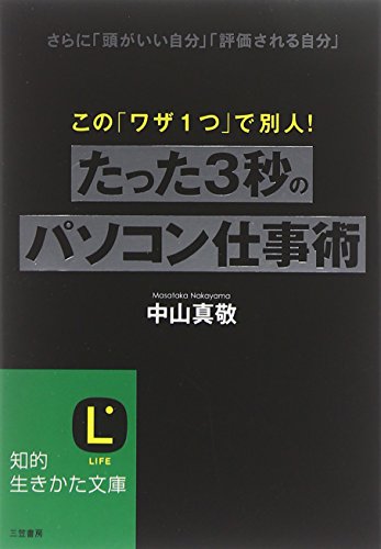 たった3秒のパソコン仕事術 (知的生きかた文庫) (知的生きかた文庫 な 30-5) [Feb 19， 2010] 中山 真敬