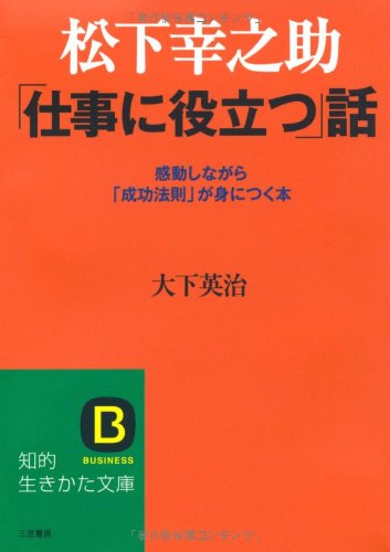 松下幸之助 「仕事に役立つ」話 (知的生きかた文庫) (知的生きかた文庫 お 50-1) [Apr 20， 2010] 大下 英治