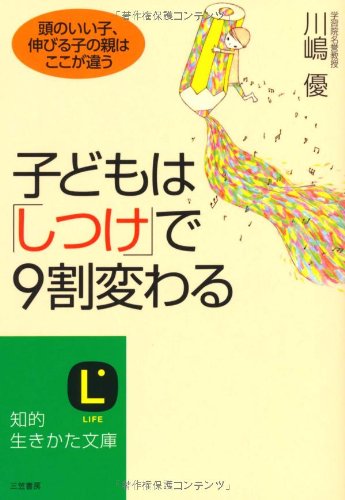 子どもは「しつけ」で９割変わる (知的生きかた文庫) [Jul 20， 2010] 川嶋 優