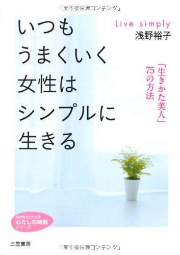 いつもうまくいく女性はシンプルに生きる (知的生きかた文庫――わたしの時間シリーズ) [Mar 22， 2011] 浅野 裕子