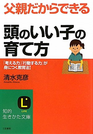 父親だからできる「頭のいい子」の育て方 (知的生きかた文庫) [Apr 20， 2011] 清水 克彦