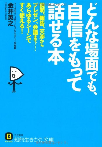 どんな場面でも、自信をもって話せる本: 説明、報告、交渉からプレゼン、会議まで……あらゆるシーンですぐ使える！ (知的生きかた文庫) [Nov 22， 2011] 金井 英之