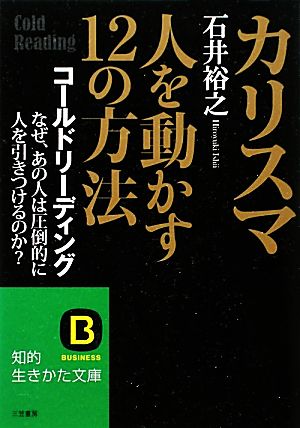 カリスマ 人を動かす１２の方法: コールドリーディング なぜ、あの人は圧倒的に人を引きつけるのか？ (知的生きかた文庫) 石井 裕之