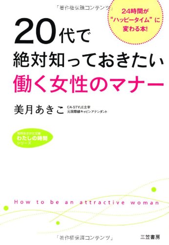 ２０代で絶対知っておきたい働く女性のマナー: ２４時間が“ハッピータイム”に変わる本！ (知的生きかた文庫――わたしの時間シリーズ) [Jan 21， 2012] 美月 あきこ