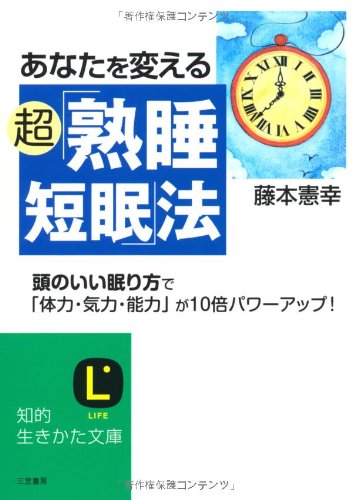 あなたを変える超「熟睡短眠」法: 頭のいい眠り方で「体力・気力・能力」が10倍パワーアップ! (知的生きかた文庫) 藤本 憲幸