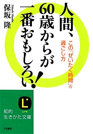 人間、60歳からが一番おもしろい! : この「ぜいたく時間」の過ごし方 (知的生きかた文庫) [Jun 22， 2012] 保坂 隆