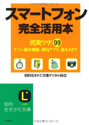 スマートフォン完全活用本: 「充実ワザ」99 すごい基本機能、便利アプリ、裏ネタまで (知的生きかた文庫) 知的生きかた文庫デジタル班