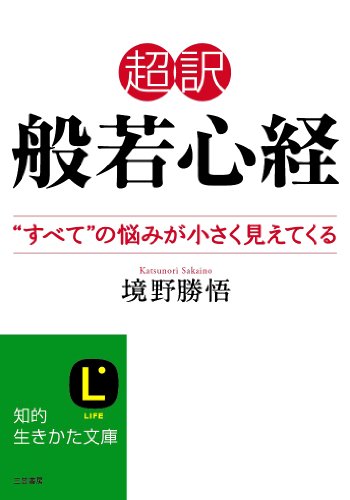 超訳 般若心経: “すべて”の悩みが小さく見えてくる (知的生きかた文庫 さ 37-4) [Dec 22， 2012] 境野 勝悟