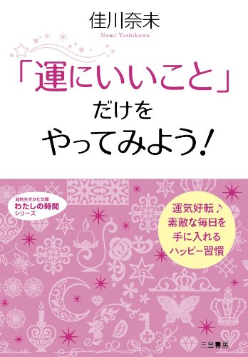 「運にいいこと」だけをやってみよう! (知的生きかた文庫 よ 13-5 わたしの時間シリーズ) [Jan 10， 2013] 佳川 奈未