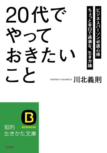 「20代」でやっておきたいこと: ビジネスパーソン必須心得 ちょっと辛口で過激な、生き方論 (知的生きかた文庫 か 27-8) [Jan 23， 2013] 川北 義則