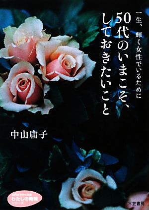 50代のいまこそ、しておきたいこと (知的生きかた文庫 な 26-9 わたしの時間シリーズ) [Feb 10， 2013] 中山 庸子