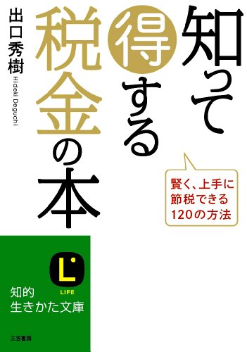 知って得する税金の本: 賢く、上手に節税できる120の方法 (知的生きかた文庫 て 5-1) [Dec 24， 2013] 出口 秀樹