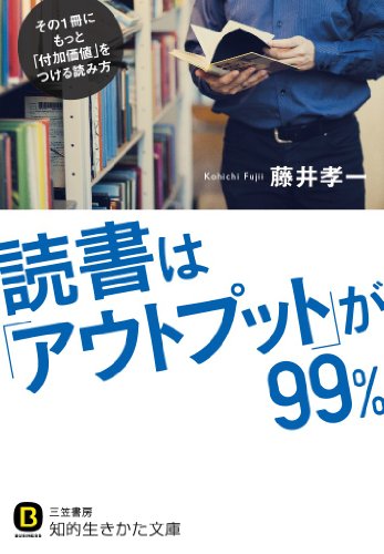 読書は「アウトプット」が99%: その1冊にもっと「付加価値」をつける読み方 (知的生きかた文庫) 孝一， 藤井