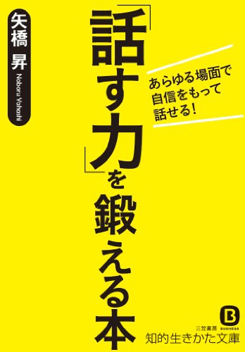 「話す力」を鍛える本: あらゆる場面で自信をもって話せる! (知的生きかた文庫 や 13-9) [Apr 23， 2014] 矢橋 昇