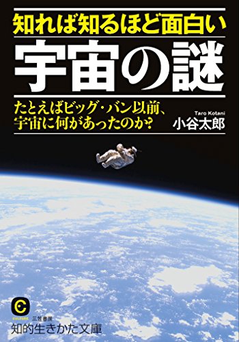 知れば知るほど面白い宇宙の謎: たとえばビッグ・バン以前、宇宙に何があったのか (知的生きかた文庫 こ 40-1) [Oct 22， 2014] 小谷 太郎