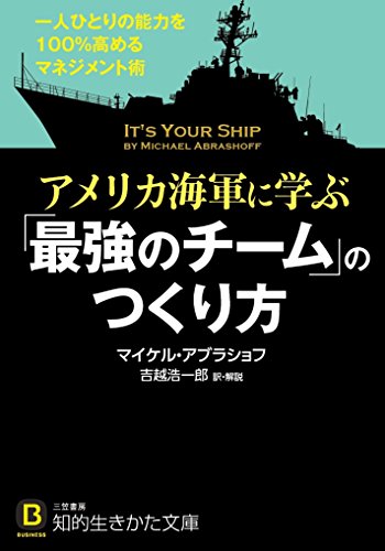 アメリカ海軍に学ぶ「最強のチーム」のつくり方: 一人ひとりの能力を100%高めるマネジメント術 (知的生きかた文庫 よ 19-2) [May 22， 2015] マイケル アブラショフ Abrashoff，Michael; 浩一郎， 吉越