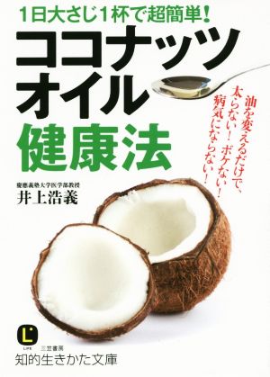 1日大さじ1杯で超簡単!ココナッツオイル健康法: 油を変えるだけで、太らない!ボケない!病気にならない! (知的生きかた文庫 い 75-1) [Jun 20， 2015] 井上 浩義