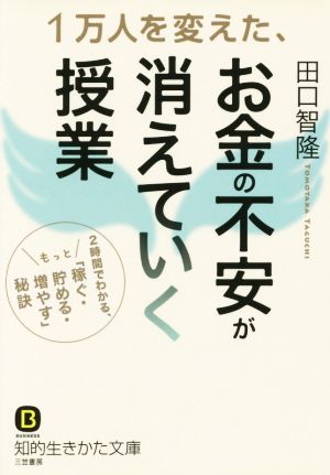 1万人を変えた、お金の不安が消えていく授業: 2時間でわかる、もっと「稼ぐ・貯める・増やす」秘訣 (知的生きかた文庫 た 70-1) 田口 智隆