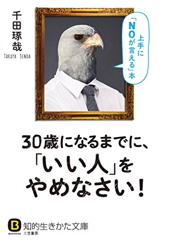 30歳になるまでに、「いい人」をやめなさい!: 上手に「NOが言える」本 (知的生きかた文庫 せ 8-2) [Dec 21， 2015] 千田 琢哉