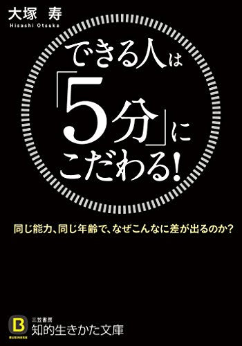 できる人は「5分」にこだわる!: 同じ能力、同じ年齢で、なぜこんなに差が出るのか (知的生きかた文庫 お 63-1) [Jan 22， 2016] 大塚 寿