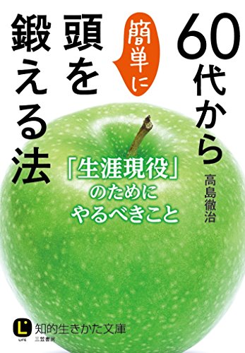 60代から簡単に頭を鍛える法: 「生涯現役」のためにやるべきこと (知的生きかた文庫 た 30-6) [Feb 22， 2016] 高島 徹治