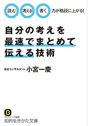 自分の考えを最速でまとめて伝える技術: 「読む」「考える」「書く」力が格段に上がる! (知的生きかた文庫 こ 35-2) [Jul 22， 2016] 小宮 一慶