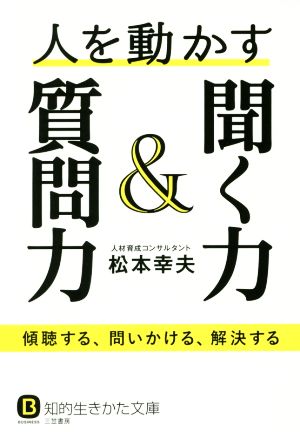 人を動かす聞く力&質問力: 傾聴する、問いかける、解決する (知的生きかた文庫 ま 18-3) [Feb 22， 2017] 松本 幸夫