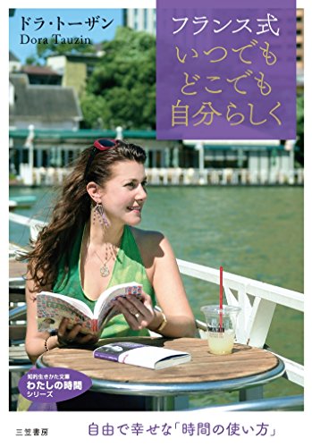 フランス式いつでもどこでも自分らしく: 自由で幸せな「時間の使い方」 (知的生きかた文庫 と 22-1) [Apr 22， 2017] ドラ・トーザン