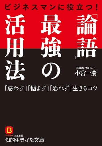 ビジネスマンに役立つ! 「論語」最強の活用法: 「惑わず」「悩まず」「恐れず」生きるコツ (知的生きかた文庫 こ 35-3) 小宮 一慶