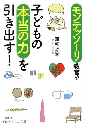 モンテッソーリ教育で子どもの本当の力を引き出す! (知的生きかた文庫 ふ 31-1) [Oct 23， 2017] 藤崎 達宏