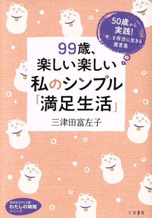 99歳、楽しい楽しい私のシンプル「満足生活」: 50歳から実践! 「今」を存分に生きる箴言集 (知的生きかた文庫 み 22-4 わたしの時間シリーズ) [Oct 23， 2017] 三津田 富左子