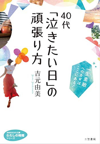 40代 「泣きたい日」の頑張り方: 一生素敵へのカギはここにある! (知的生きかた文庫 よ 10-7 わたしの時間シリーズ) [Mar 23， 2019] 吉元 由美