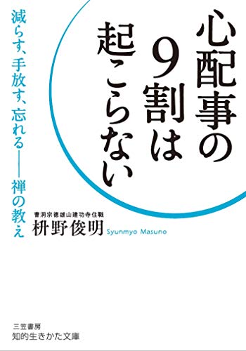 心配事の9割は起こらない: 減らす、手放す、忘れる――禅の教え (知的生きかた文庫 ま 41-7) [Aug 22， 2019] 枡野 俊明