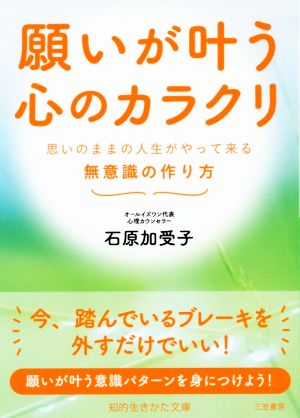 願いが叶う心のカラクリ: 思いのままの人生がやって来る 無意識の作り方 (知的生きかた文庫 い 77-4) [Dec 23， 2019] 石原 加受子