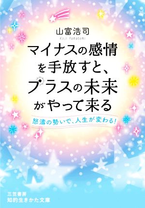 マイナスの感情を手放すと、プラスの未来がやって来る: 怒濤の勢いで、人生が変わる! (知的生きかた文庫 や 38-1) [Sep 19， 2020] 山富 浩司