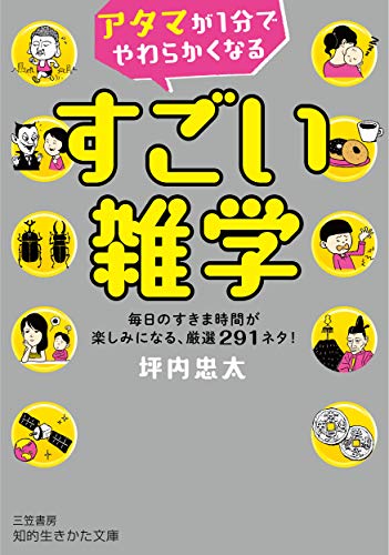 アタマが1分でやわらかくなる すごい雑学: 毎日のすきま時間が楽しみになる、厳選291ネタ! (知的生きかた文庫 つ 14-1) [Sep 19， 2020] 坪内 忠太